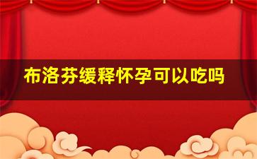 布洛芬缓释怀孕可以吃吗