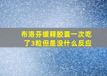 布洛芬缓释胶囊一次吃了3粒但是没什么反应