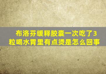 布洛芬缓释胶囊一次吃了3粒喝水胃里有点烫是怎么回事