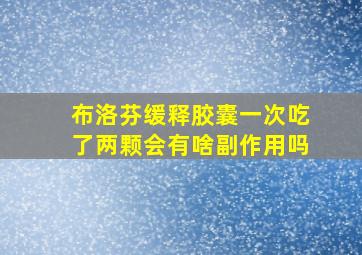 布洛芬缓释胶囊一次吃了两颗会有啥副作用吗