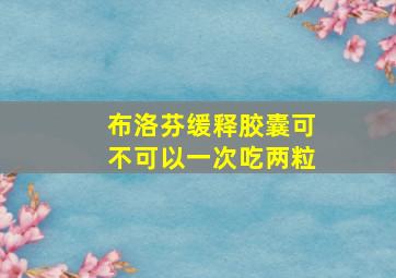 布洛芬缓释胶囊可不可以一次吃两粒