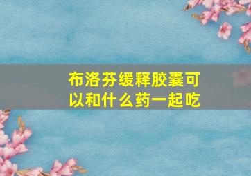 布洛芬缓释胶囊可以和什么药一起吃