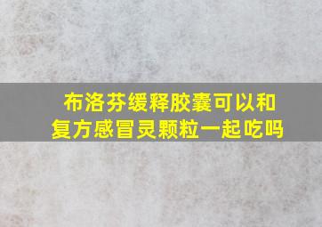 布洛芬缓释胶囊可以和复方感冒灵颗粒一起吃吗