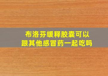 布洛芬缓释胶囊可以跟其他感冒药一起吃吗