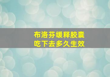 布洛芬缓释胶囊吃下去多久生效