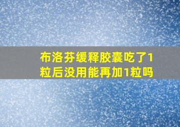 布洛芬缓释胶囊吃了1粒后没用能再加1粒吗