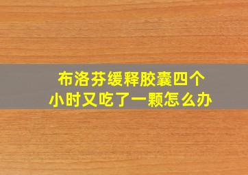 布洛芬缓释胶囊四个小时又吃了一颗怎么办