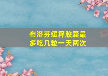 布洛芬缓释胶囊最多吃几粒一天两次