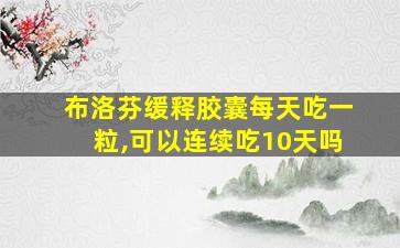 布洛芬缓释胶囊每天吃一粒,可以连续吃10天吗