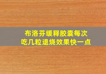 布洛芬缓释胶囊每次吃几粒退烧效果快一点