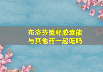 布洛芬缓释胶囊能与其他药一起吃吗