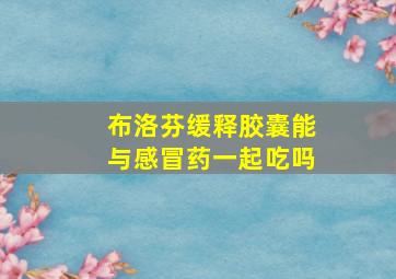 布洛芬缓释胶囊能与感冒药一起吃吗