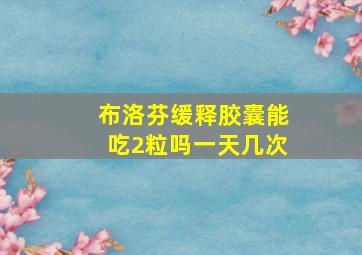 布洛芬缓释胶囊能吃2粒吗一天几次