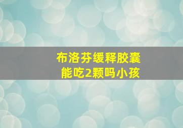 布洛芬缓释胶囊能吃2颗吗小孩