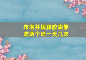 布洛芬缓释胶囊能吃两个吗一天几次