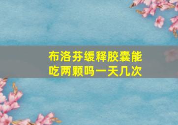 布洛芬缓释胶囊能吃两颗吗一天几次