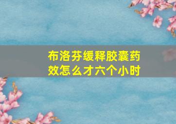 布洛芬缓释胶囊药效怎么才六个小时