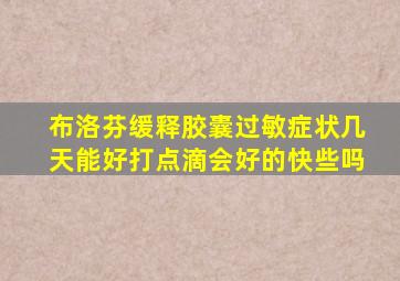 布洛芬缓释胶囊过敏症状几天能好打点滴会好的快些吗