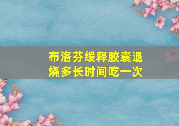 布洛芬缓释胶囊退烧多长时间吃一次