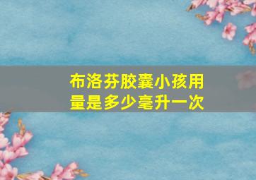 布洛芬胶囊小孩用量是多少毫升一次