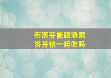 布洛芬能跟洛索洛芬钠一起吃吗