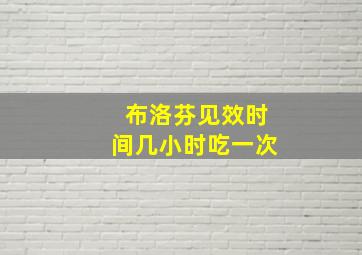 布洛芬见效时间几小时吃一次