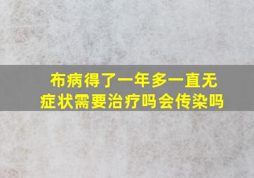 布病得了一年多一直无症状需要治疗吗会传染吗