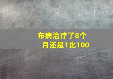 布病治疗了8个月还是1比100