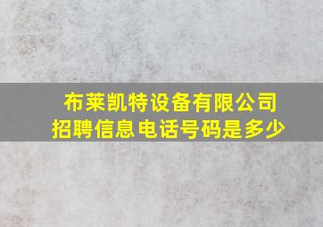 布莱凯特设备有限公司招聘信息电话号码是多少