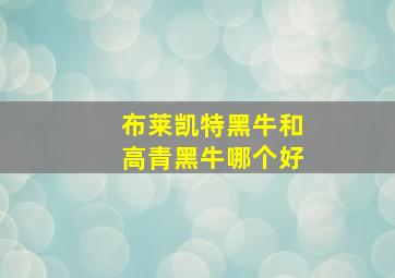 布莱凯特黑牛和高青黑牛哪个好