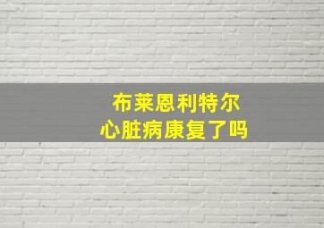 布莱恩利特尔心脏病康复了吗