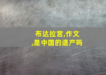 布达拉宫,作文,是中国的遗产吗