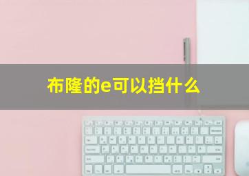 布隆的e可以挡什么