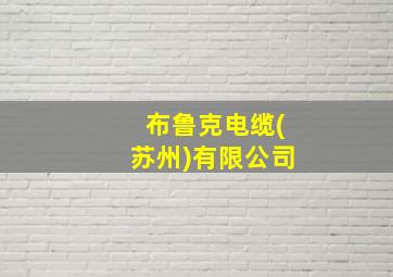 布鲁克电缆(苏州)有限公司