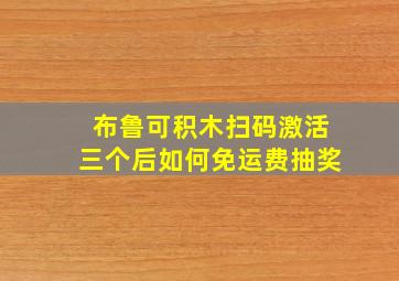 布鲁可积木扫码激活三个后如何免运费抽奖