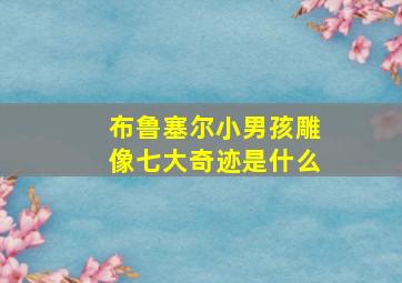 布鲁塞尔小男孩雕像七大奇迹是什么