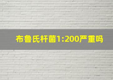 布鲁氏杆菌1:200严重吗