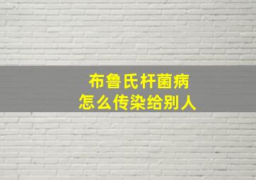 布鲁氏杆菌病怎么传染给别人