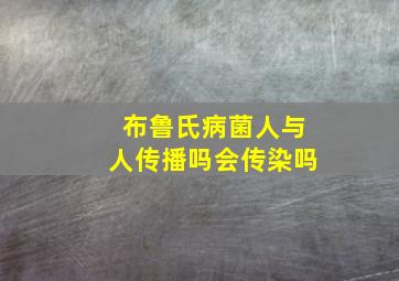 布鲁氏病菌人与人传播吗会传染吗