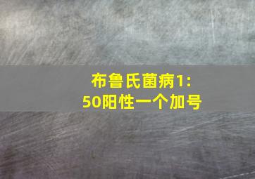 布鲁氏菌病1:50阳性一个加号