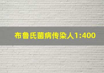 布鲁氏菌病传染人1:400