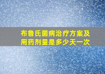 布鲁氏菌病治疗方案及用药剂量是多少天一次