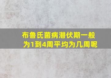 布鲁氏菌病潜伏期一般为1到4周平均为几周呢