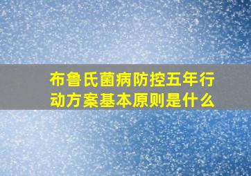 布鲁氏菌病防控五年行动方案基本原则是什么