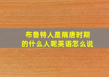 布鲁特人是隋唐时期的什么人呢英语怎么说