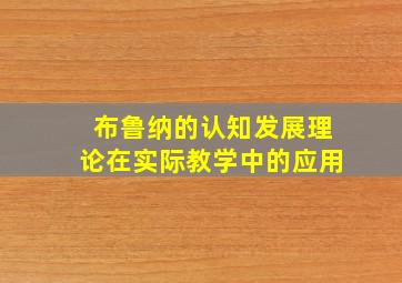 布鲁纳的认知发展理论在实际教学中的应用