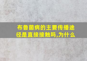 布鲁菌病的主要传播途径是直接接触吗,为什么