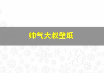 帅气大叔壁纸