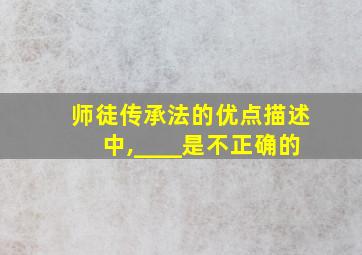 师徒传承法的优点描述中,____是不正确的