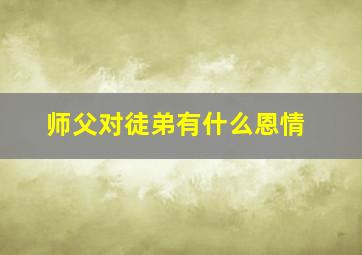 师父对徒弟有什么恩情